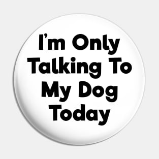 I'm only talking to my dog today funny t-shirt Pin