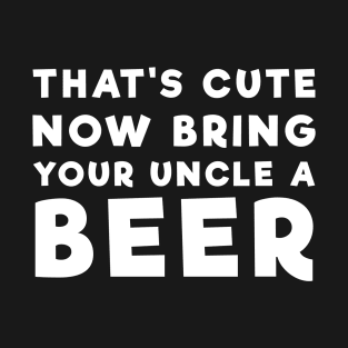 That's Cute Now Bring Your Uncle A Beer - Funny Beer Mecrh T-Shirt