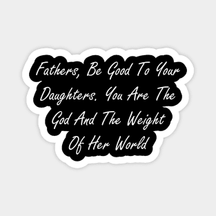 Fathers, be good to your daughters. You are the god and the weight of her world Magnet