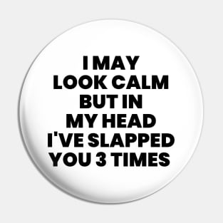 I May Look Calm But In My Head I've Slapped You 3 Times Pin