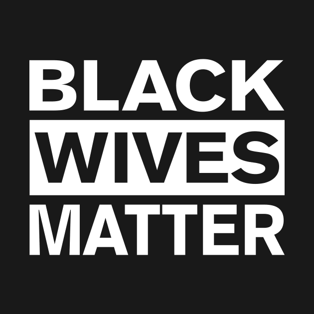 BLACK WIVES MATTER by FireflyCreative