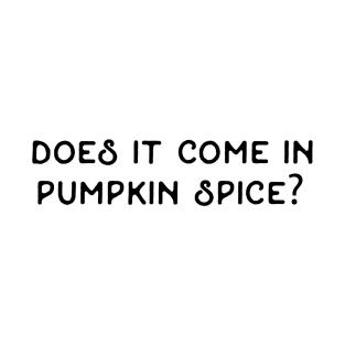 Does It Come In Pumpkin Spice / Autumn Funny Quote Fall Humor Hilarious Typography September October November Halloween Thanksgiving Coffee Chai Tea Latte Spicy Cinnamon Pumpkin Pie T-Shirt