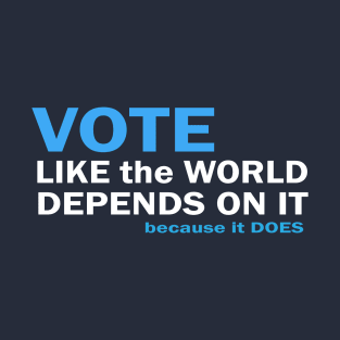 VOTE Like the World Depends On It T-Shirt