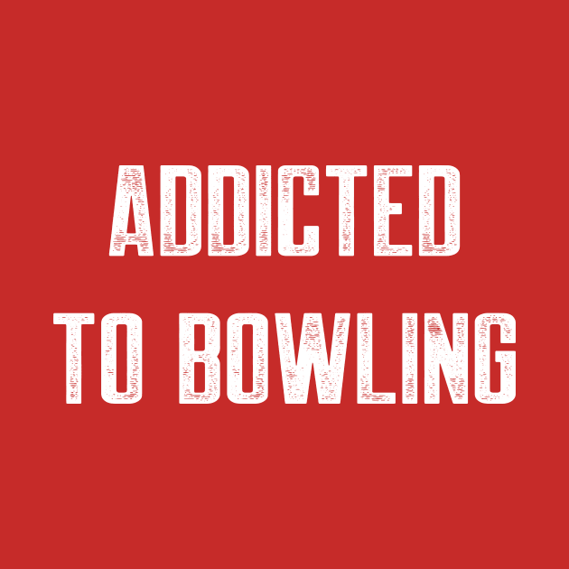 Addicted by AnnoyingBowlerTees