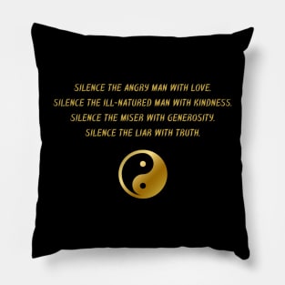 Silence The Angry Man With Love. Silence The Ill-Natured Man With Kindness. Silence The Mister With Generosity. Silence The Liar With Truth. Pillow