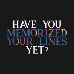 Have you Memorized Your Lines Yet? T-Shirt