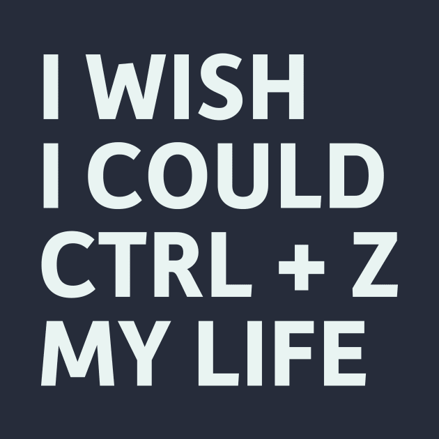 I Wish I Could CTRL + Z My Life by SillyQuotes