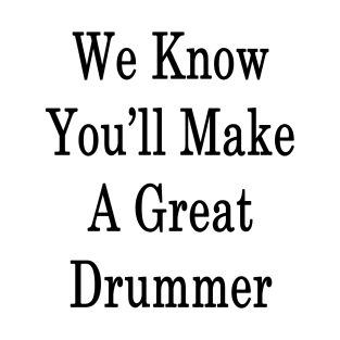 We Know You'll Make A Great Drummer T-Shirt