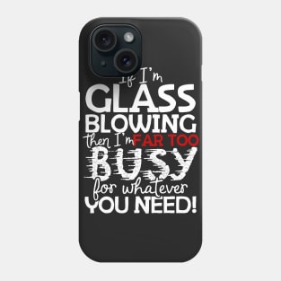 If I'm Glass Blowing Then I'm Far Too Busy For Whatever You Need! Phone Case