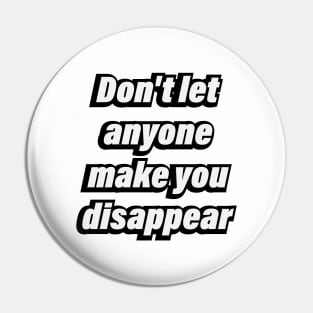 Don't let anyone make you disappear Pin