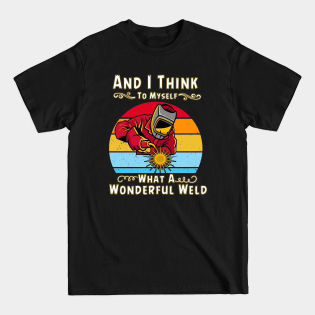 Discover And I Think To Myself What A Wonderful Weld - And I Think To Myself What A Wonderful - T-Shirt