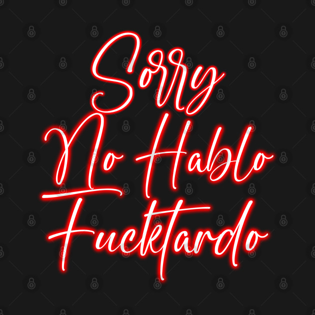 Sorry No Hablo Fucktardo - Neon Light by Unfluid