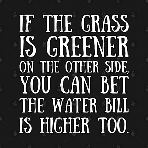 If the grass is greener on the other side, you can bet the water bill is higher too. by UnCoverDesign