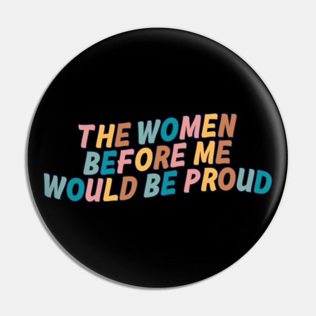 The Women Before Me Would Be Proud Pin by Mish-Mash