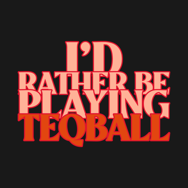 I'd Rather Be Playing Teqball by Teqball Store