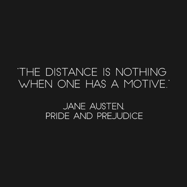 “The Distance Is Nothing When One Has A Motive.” - Jane Austen, Pride and Prejudice (White) by nkZarger08