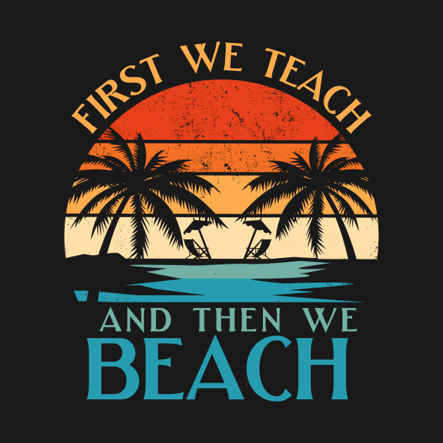 Funny Teacher First We Teach And Then We Beach Summer Vacation Shirt by K.C Designs