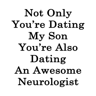 Not Only You're Dating My Son You're Also Dating An Awesome Neurologist T-Shirt