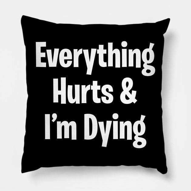 Everything Hurts & I'm Dying Pillow by DavesTees