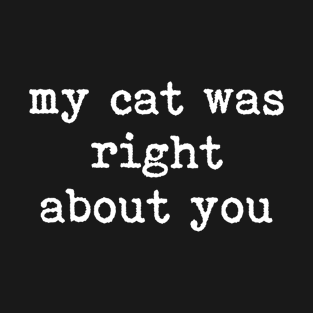 My Cat Was Right About You T-Shirt