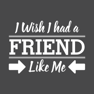 I Wish I had a friend like me T-Shirt