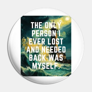 The Only Person I ever Lost And Needed Back Was Myself. Pin