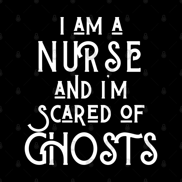 I am a Nurse and I am scared of ghosts by Merch4Days