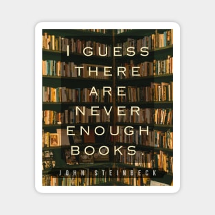 John Steinbeck quote: I guess there are never enough books. Magnet