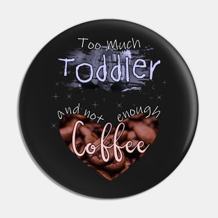 Too Much Toddler Not Enough Coffee Pin