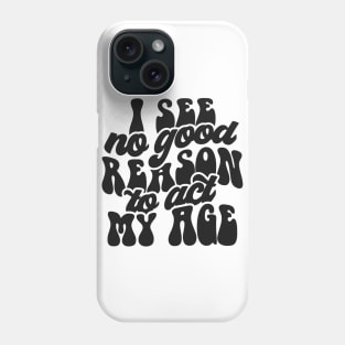 I See No Reason To Act My Age Phone Case