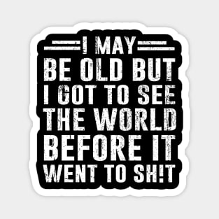 I May Be Old But I Got to See The World Before It Went to Sh!t Magnet