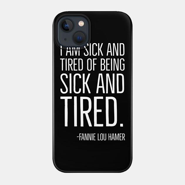 I'm Sick and Tired of being Sick and Tired. Black History, Fannie Lou Hamer Quote, African American - Black History - Phone Case