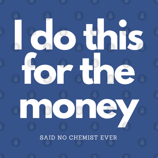 Disover I Do This For Money Said No Chemist - I Do This For The Money - T-Shirt