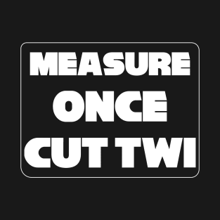 "Measure Once Cut Twice" Twisted Wisdom, Play on Words T-Shirt