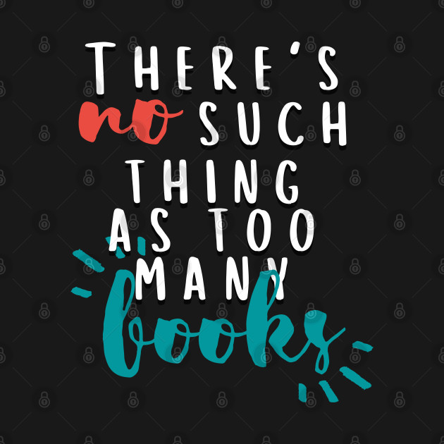 Disover There's No Such Thing As Too Many Books - Bookish - T-Shirt