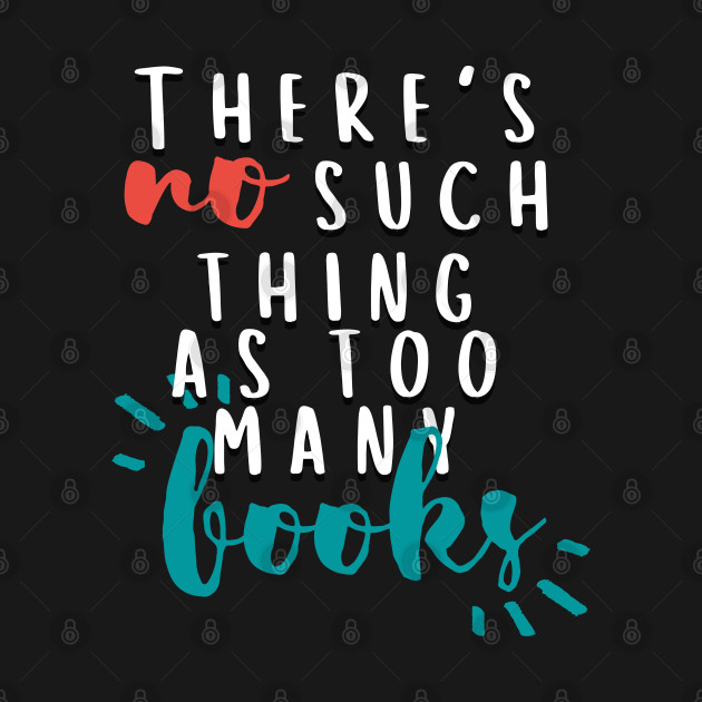 Discover There's No Such Thing As Too Many Books - Bookish - T-Shirt