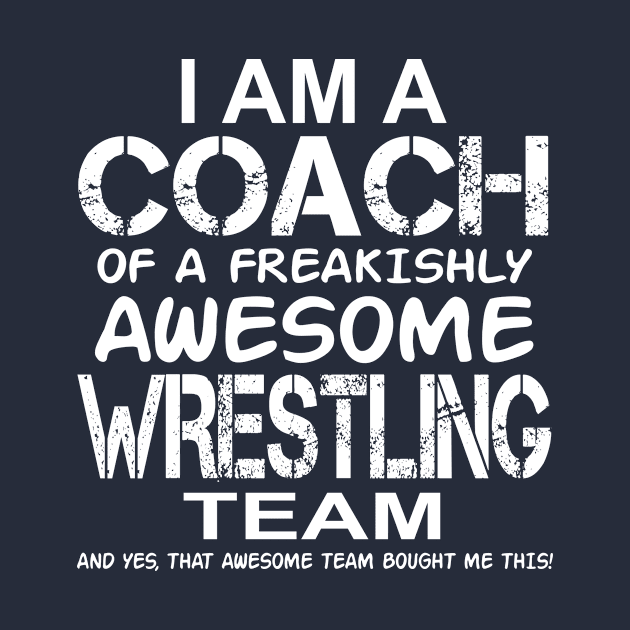 I Am a Coach Of Freakishly Awesome Wrestling Team design by nikkidawn74