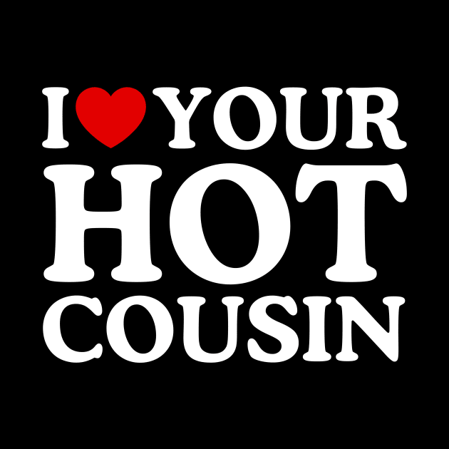 I LOVE YOUR HOT COUSIN by WeLoveLove