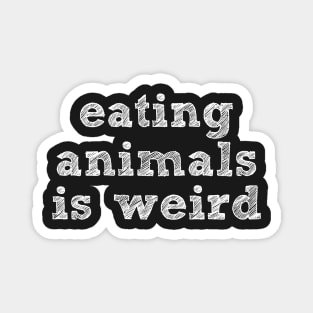 EATING ANIMALS IS WEIRD - White Font - Vegan Magnet