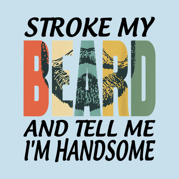 Disover STROKE MY BEARD AND TELL ME I'M HANDSOME - Stroke My Beard And Tell Me Im Handsom - T-Shirt