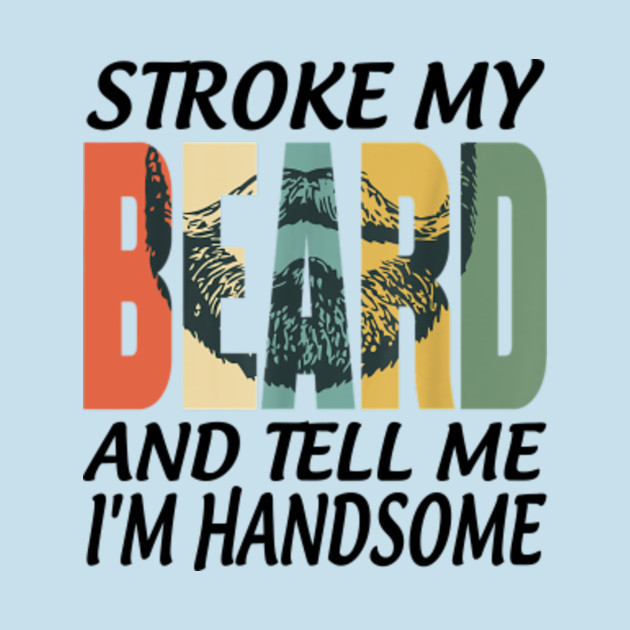 Discover STROKE MY BEARD AND TELL ME I'M HANDSOME - Stroke My Beard And Tell Me Im Handsom - T-Shirt