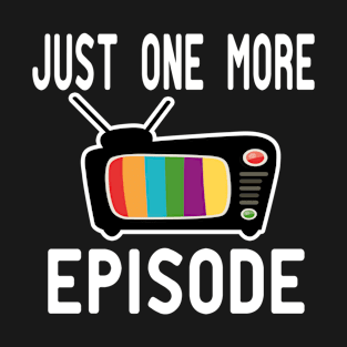 Just One More Episode T-Shirt