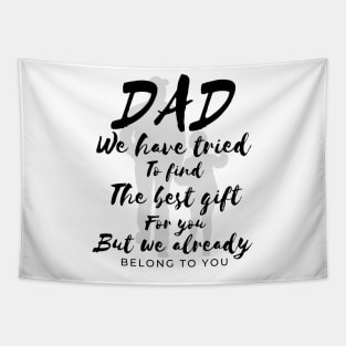 Dad we have tride to find the best gift for you but we already belong to you, father day, best dad Tapestry