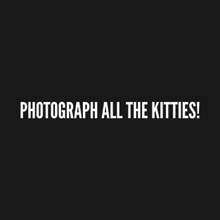 Photograph All The Kitties - Funny graphic, Clever, nerd, rude, best, offensive, inspirational, motivational, gift, Smart, gym, humor T-Shirt