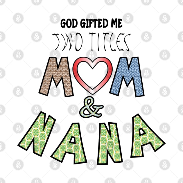 God Gifted Me Two Titles Mom and nana by ArticArtac