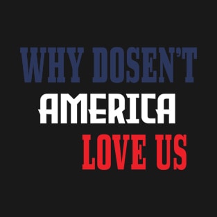 WHY DOSEN'T AMERICA LOVE US T-Shirt