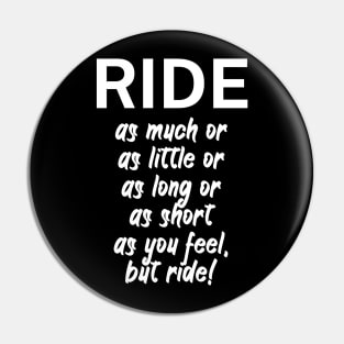 Ride as much or as little or as long or as short as you feel but ride Pin