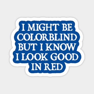 I Might Be Colorblind But I Know I Look Good In Red Magnet