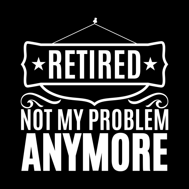 Retired Not My Problem Anymore by Skylane