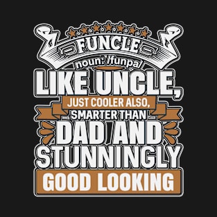 Funcle Like Uncle Just Cooler Also Smarter Than Dad And Stunningly Good Looking T-Shirt